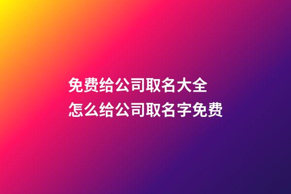 免费给公司取名大全 怎么给公司取名字免费-第1张-公司起名-玄机派